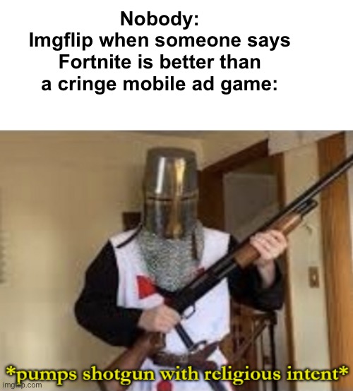Why are you all thinking that Fortnite’s the worst game when there are other bad games lol | Nobody:
Imgflip when someone says Fortnite is better than a cringe mobile ad game: | image tagged in loads shotgun with religious intent | made w/ Imgflip meme maker