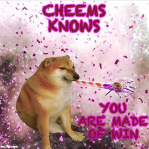 A message from Cheems | image tagged in cheems made of win,cheems,party,winning | made w/ Imgflip meme maker