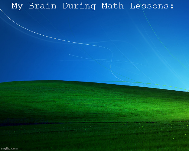 Bliss | My Brain During Math Lessons: | image tagged in bliss | made w/ Imgflip meme maker