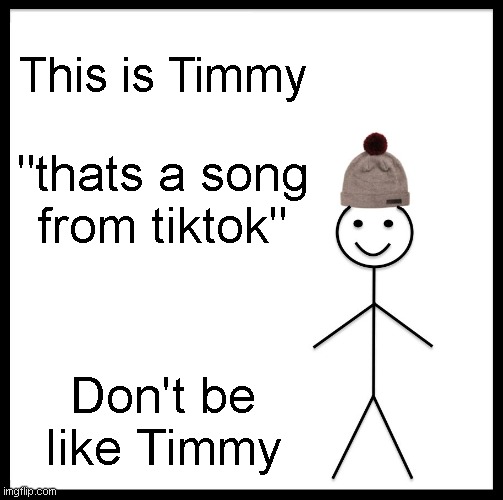 timmy | This is Timmy; "thats a song from tiktok"; Don't be like Timmy | image tagged in memes,dont be like timmy | made w/ Imgflip meme maker