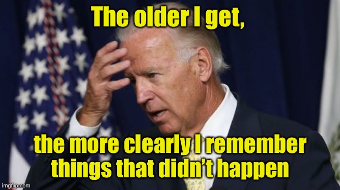 Apologies to Mark Twain | The older I get, the more clearly I remember things that didn’t happen | image tagged in joe biden worries,joe biden | made w/ Imgflip meme maker