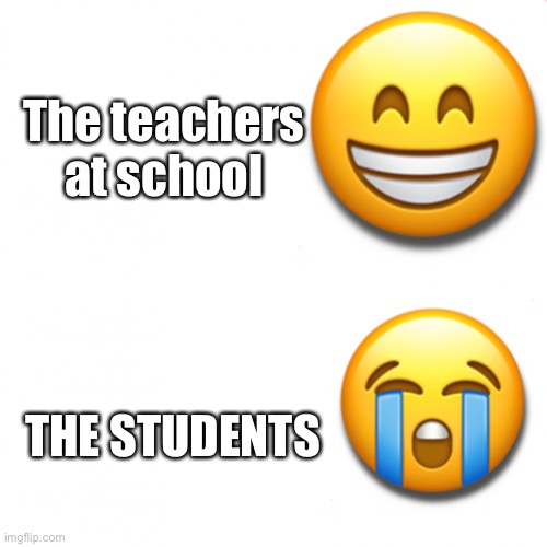 Happy then sad | The teachers at school; THE STUDENTS | image tagged in happy then sad | made w/ Imgflip meme maker