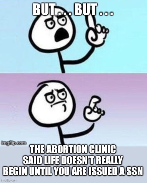 Nevermind | BUT . . . BUT . . . THE ABORTION CLINIC SAID LIFE DOESN’T REALLY BEGIN UNTIL YOU ARE ISSUED A SSN | image tagged in nevermind | made w/ Imgflip meme maker