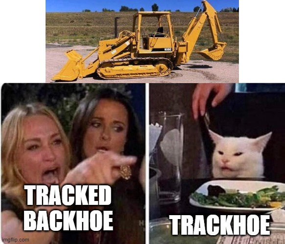 Lady screams at cat | TRACKHOE; TRACKED BACKHOE | image tagged in lady screams at cat | made w/ Imgflip meme maker