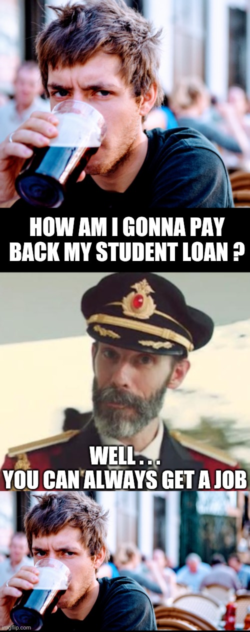 Entitled GimmeDats | HOW AM I GONNA PAY BACK MY STUDENT LOAN ? WELL . . .
YOU CAN ALWAYS GET A JOB | image tagged in captain obvious,liberals,college,leftists,democrats,millennials | made w/ Imgflip meme maker