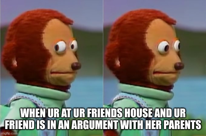 Awkward...... |  WHEN UR AT UR FRIENDS HOUSE AND UR FRIEND IS IN AN ARGUMENT WITH HER PARENTS | image tagged in meme,awkward moment | made w/ Imgflip meme maker