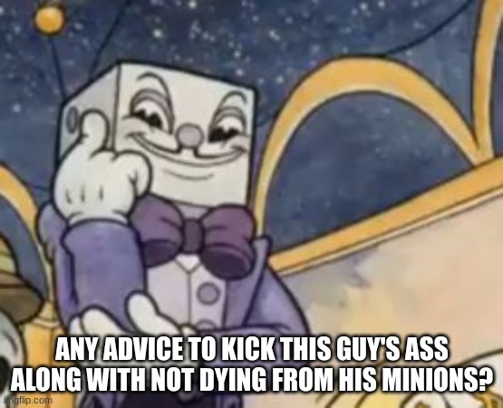 god i hate King Dice | ANY ADVICE TO KICK THIS GUY'S ASS ALONG WITH NOT DYING FROM HIS MINIONS? | image tagged in king dice knowledge | made w/ Imgflip meme maker