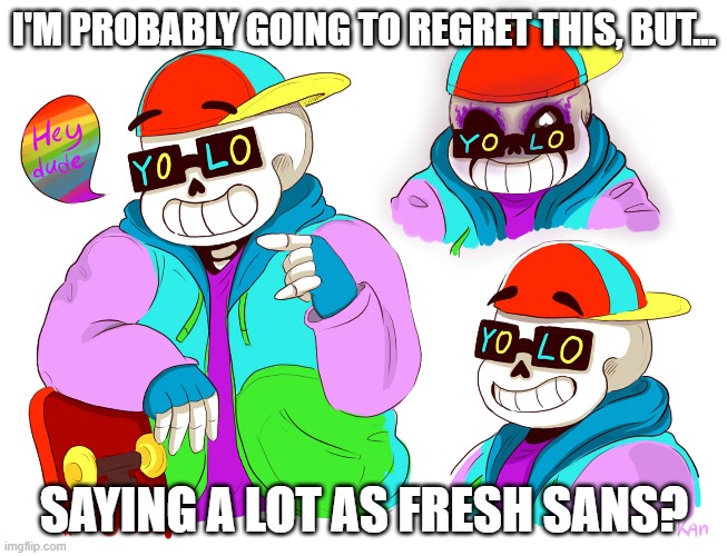 Leave your requests in the comments- | I'M PROBABLY GOING TO REGRET THIS, BUT... SAYING A LOT AS FRESH SANS? | image tagged in i'm going to regret this,aren't i | made w/ Imgflip meme maker