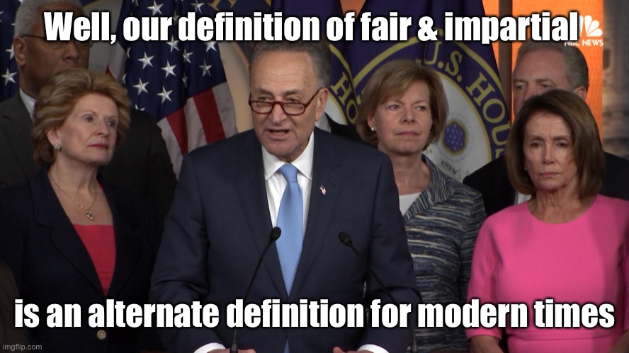 Democrat congressmen | Well, our definition of fair & impartial is an alternate definition for modern times | image tagged in democrat congressmen | made w/ Imgflip meme maker