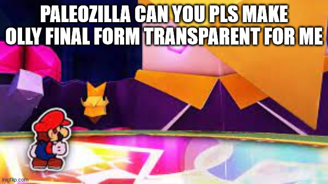 PALEOZILLA CAN YOU PLS MAKE OLLY FINAL FORM TRANSPARENT FOR ME | made w/ Imgflip meme maker