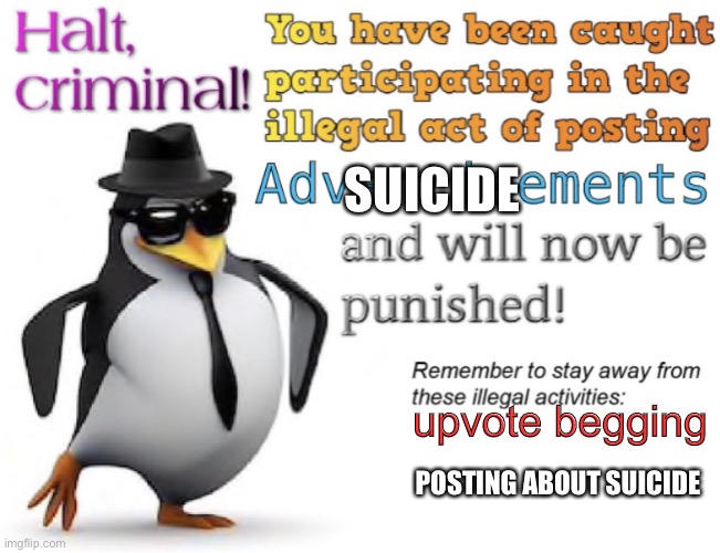 Halt, criminal! You’re caught posting advertisement | SUICIDE upvote begging POSTING ABOUT SUICIDE | image tagged in halt criminal you re caught posting advertisement | made w/ Imgflip meme maker