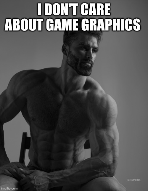 Giga Chad | I DON'T CARE ABOUT GAME GRAPHICS | image tagged in giga chad | made w/ Imgflip meme maker