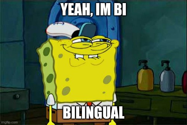 Don't You Squidward | YEAH, IM BI; BILINGUAL | image tagged in memes,don't you squidward,funny,bisexual,duolingo,controversial | made w/ Imgflip meme maker