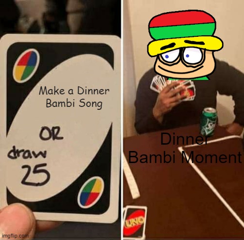 Dinner Bambi Moment | Make a Dinner Bambi Song; Dinner Bambi Moment | image tagged in memes,uno draw 25 cards,dinner bambi | made w/ Imgflip meme maker