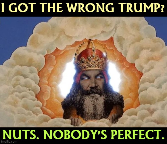 I GOT THE WRONG TRUMP? NUTS. NOBODY'S PERFECT. | image tagged in trump,death,heaven,hell,god,devil | made w/ Imgflip meme maker
