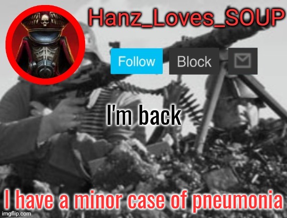 Hanz's new template (thanks King) | I'm back; I have a minor case of pneumonia | image tagged in hanz's new template thanks king | made w/ Imgflip meme maker
