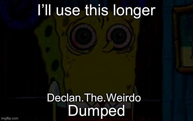 I’ll use this longer | image tagged in patrick left me | made w/ Imgflip meme maker