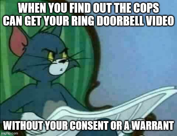 Living In The United States Of Amazon | WHEN YOU FIND OUT THE COPS CAN GET YOUR RING DOORBELL VIDEO; WITHOUT YOUR CONSENT OR A WARRANT | image tagged in tom cat wtf | made w/ Imgflip meme maker