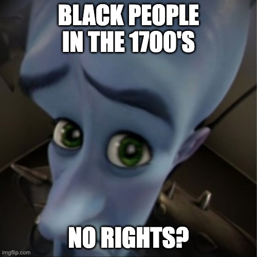 No Rights? | BLACK PEOPLE IN THE 1700'S; NO RIGHTS? | image tagged in megamind peeking | made w/ Imgflip meme maker