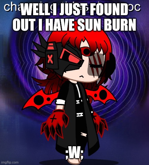 WELL I JUST FOUND OUT I HAVE SUN BURN; ;W; | made w/ Imgflip meme maker