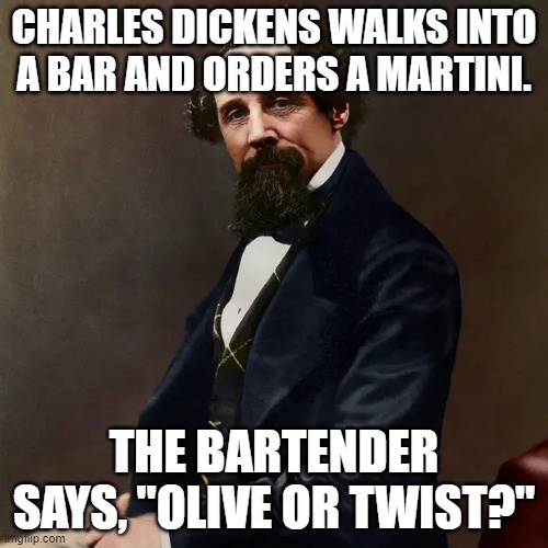Dickens | CHARLES DICKENS WALKS INTO A BAR AND ORDERS A MARTINI. THE BARTENDER SAYS, "OLIVE OR TWIST?" | image tagged in dickens | made w/ Imgflip meme maker