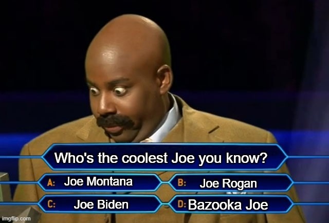 Who wants to be a millionaire? | Who's the coolest Joe you know? Joe Montana; Joe Rogan; Bazooka Joe; Joe Biden | image tagged in who wants to be a millionaire | made w/ Imgflip meme maker