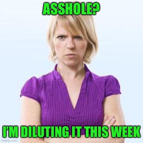 Angry woman | ASSHOLE? I’M DILUTING IT THIS WEEK | image tagged in angry woman | made w/ Imgflip meme maker