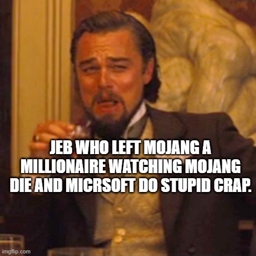 Laughing Leo Meme | JEB WHO LEFT MOJANG A MILLIONAIRE WATCHING MOJANG DIE AND MICRSOFT DO STUPID CRAP. | image tagged in memes,laughing leo | made w/ Imgflip meme maker
