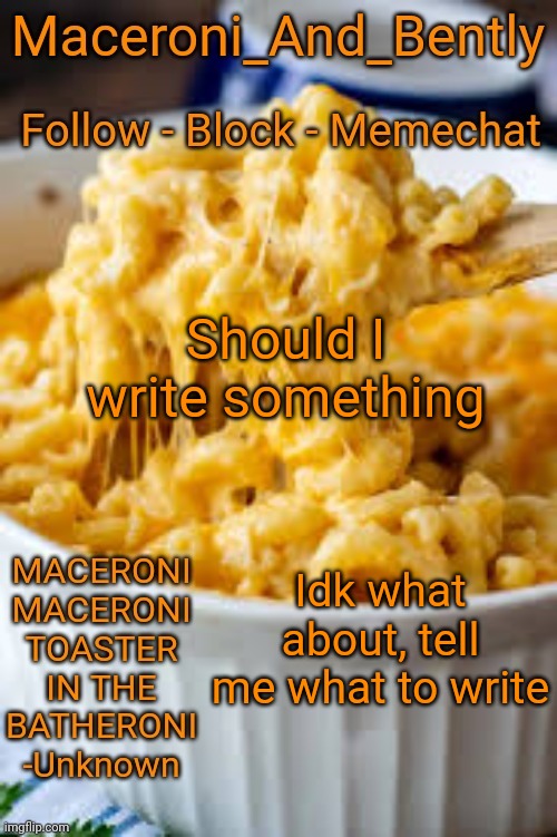 I want to write | Should I write something; Idk what about, tell me what to write | image tagged in maceroni temp | made w/ Imgflip meme maker