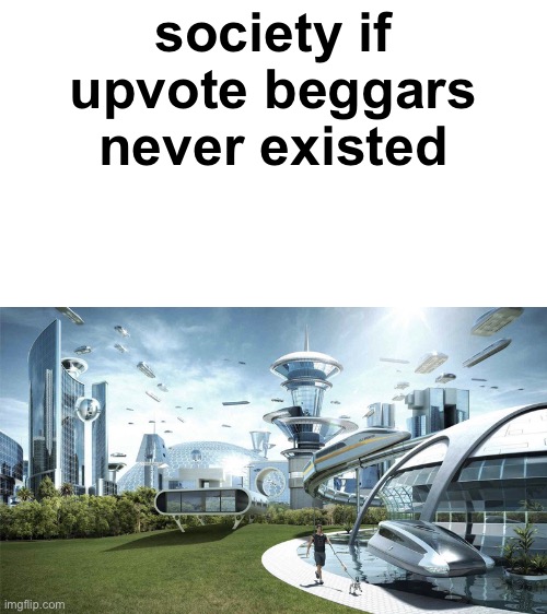 The future world if | society if upvote beggars never existed | image tagged in the future world if,funny,upvote begging | made w/ Imgflip meme maker