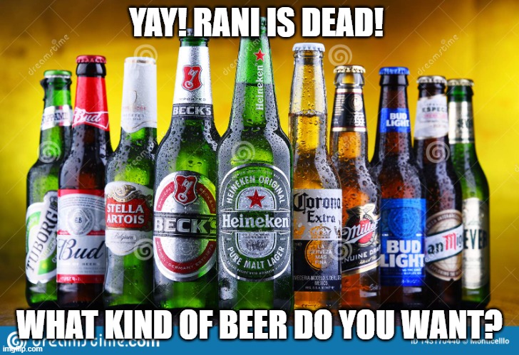 Beer bottles | YAY! RANI IS DEAD! WHAT KIND OF BEER DO YOU WANT? | image tagged in beer bottles | made w/ Imgflip meme maker