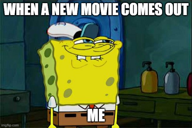 Don't You Squidward Meme | WHEN A NEW MOVIE COMES OUT; ME | image tagged in memes,don't you squidward | made w/ Imgflip meme maker