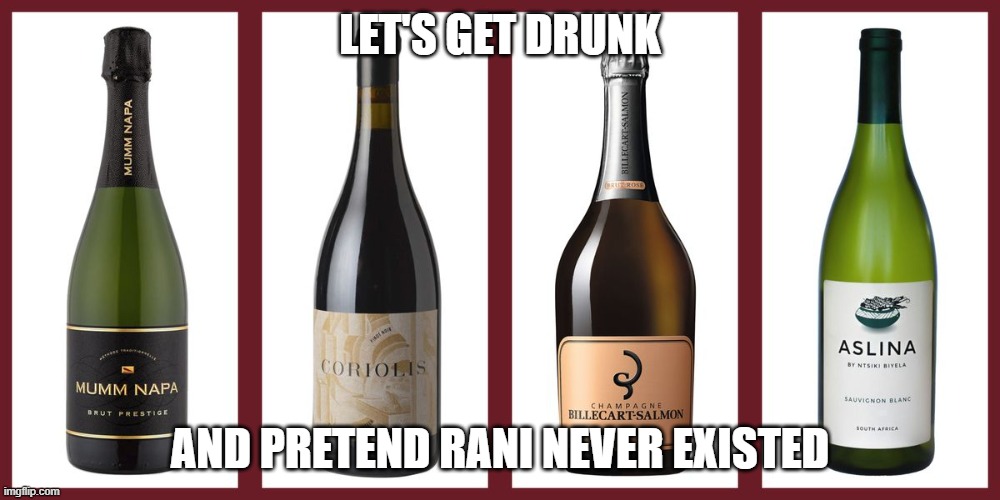 Wine | LET'S GET DRUNK; AND PRETEND RANI NEVER EXISTED | image tagged in wine | made w/ Imgflip meme maker