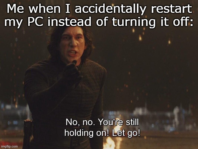 ... *sigh* | Me when I accidentally restart my PC instead of turning it off: | image tagged in kylo ren let go,gaming,star wars | made w/ Imgflip meme maker