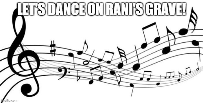 music notes | LET'S DANCE ON RANI'S GRAVE! | image tagged in music notes | made w/ Imgflip meme maker