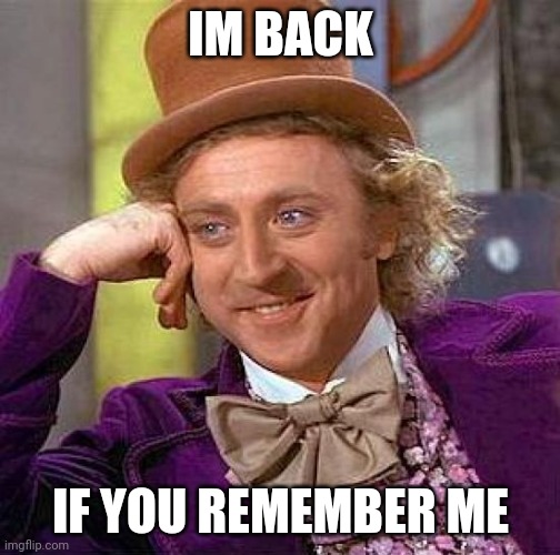 Creepy Condescending Wonka Meme | IM BACK; IF YOU REMEMBER ME | image tagged in memes,creepy condescending wonka | made w/ Imgflip meme maker