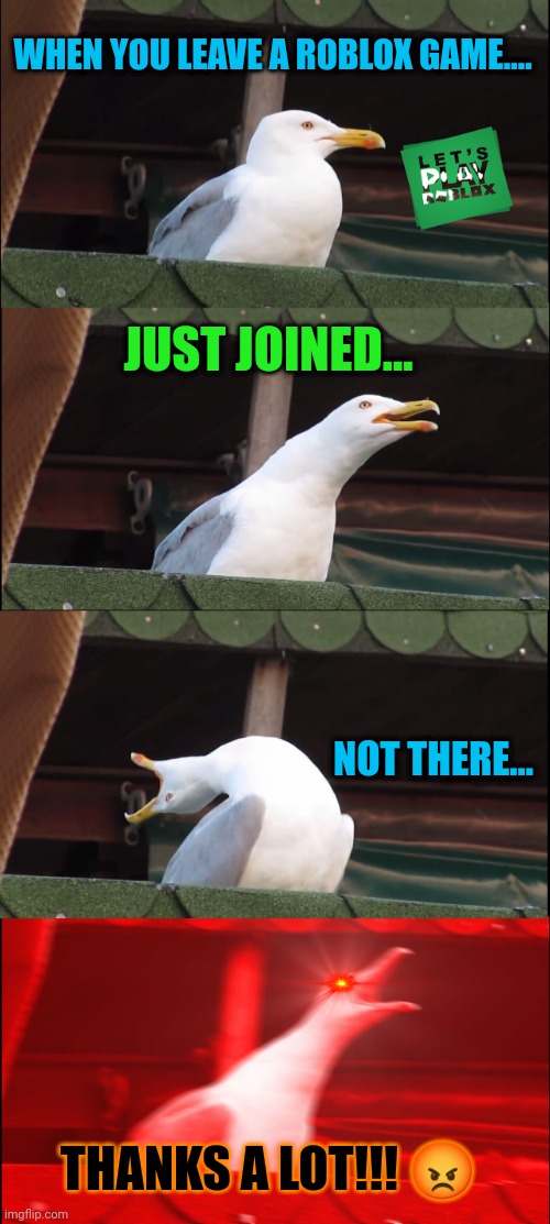 When Playing A Roblox Game... | WHEN YOU LEAVE A ROBLOX GAME.... JUST JOINED... NOT THERE... THANKS A LOT!!! 😡 | image tagged in memes,inhaling seagull | made w/ Imgflip meme maker