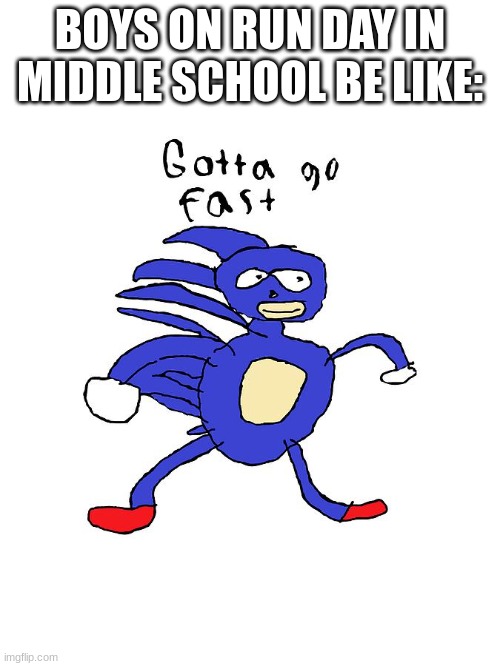 lol why is this so true | BOYS ON RUN DAY IN MIDDLE SCHOOL BE LIKE: | image tagged in sanic,gotta go fast,meme | made w/ Imgflip meme maker