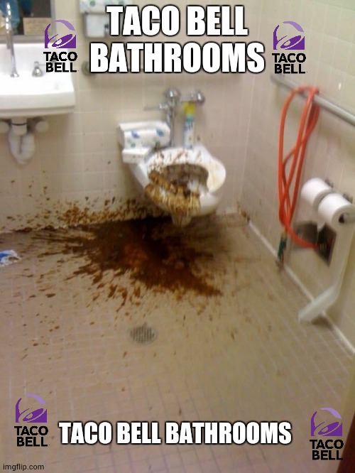 taco bell bathrooms | TACO BELL BATHROOMS; TACO BELL BATHROOMS | image tagged in girls poop too,taco bell | made w/ Imgflip meme maker