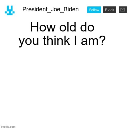 President_Joe_Biden announcement template with blue bunny icon | How old do you think I am? | image tagged in president_joe_biden announcement template with blue bunny icon,memes,president_joe_biden | made w/ Imgflip meme maker