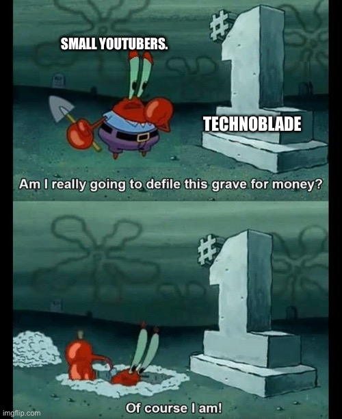 Yes. It is very sad, but you don’t need to do it so much for money. Still make it respectable for him. | SMALL YOUTUBERS. TECHNOBLADE | image tagged in am i really going to defile this grave for money,technoblade never dies,minecraft | made w/ Imgflip meme maker