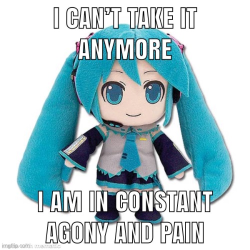 literally me | image tagged in i can't take it anymore | made w/ Imgflip meme maker