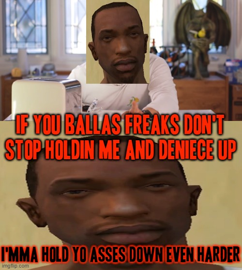Carl Johnson warning the ballas to let Deniece and him enjoy themselves as a couple | IF YOU BALLAS FREAKS DON'T STOP HOLDIN ME AND DENIECE UP; I'MMA HOLD YO ASSES DOWN EVEN HARDER | image tagged in markiplier,gaming,savage memes,carl johnson,gta san andreas,dank memes | made w/ Imgflip meme maker