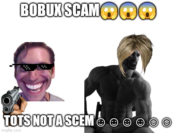 Blank White Template | BOBUX SCAM??? TOTS NOT A SCEM☺☺☺☺☺☺ | image tagged in blank white template | made w/ Imgflip meme maker