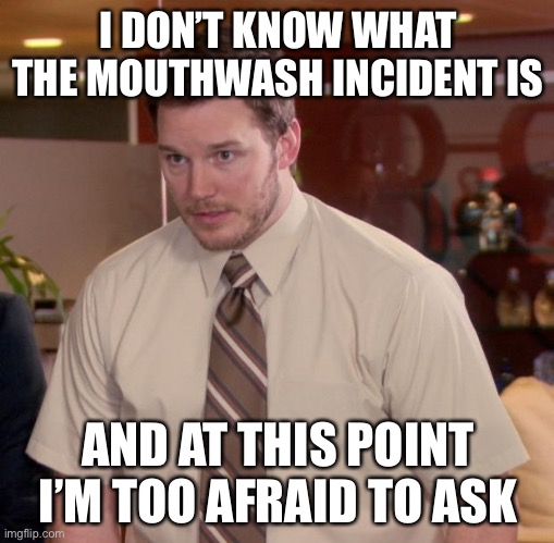 Afraid To Ask Andy Meme | I DON’T KNOW WHAT THE MOUTHWASH INCIDENT IS AND AT THIS POINT I’M TOO AFRAID TO ASK | image tagged in memes,afraid to ask andy | made w/ Imgflip meme maker