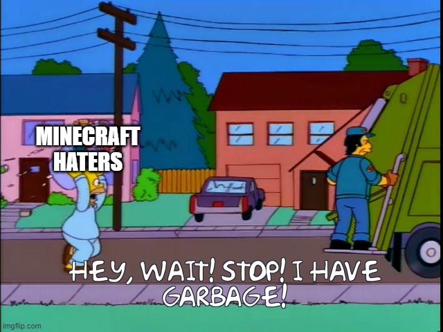 Hey wait stop i have garbage | MINECRAFT HATERS | image tagged in hey wait stop i have garbage | made w/ Imgflip meme maker