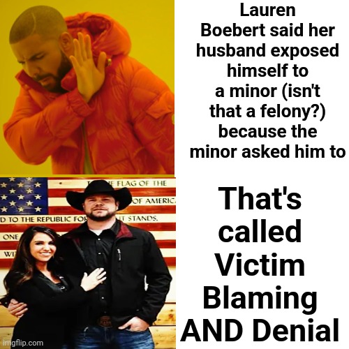 Yeah, Umm, Don't Know How To Tell You This But ... He LIED.  Duh. | Lauren Boebert said her husband exposed himself to a minor (isn't that a felony?) because the minor asked him to; That's called Victim Blaming AND Denial | image tagged in memes,drake hotline bling,child abuse,exposed,special kind of stupid,lauren bimboebert | made w/ Imgflip meme maker