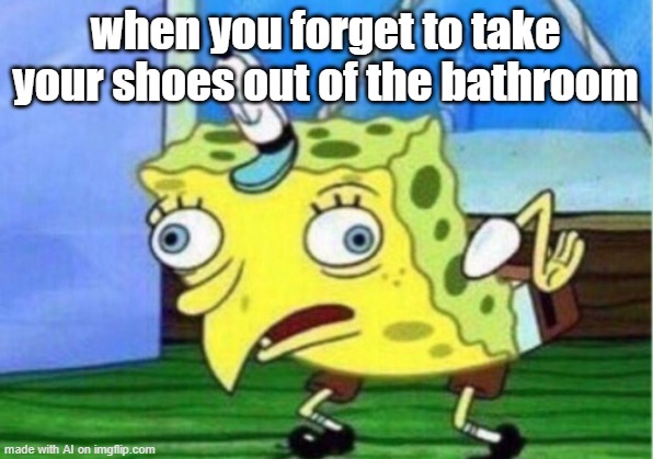 Mocking Spongebob | when you forget to take your shoes out of the bathroom | image tagged in memes,mocking spongebob | made w/ Imgflip meme maker