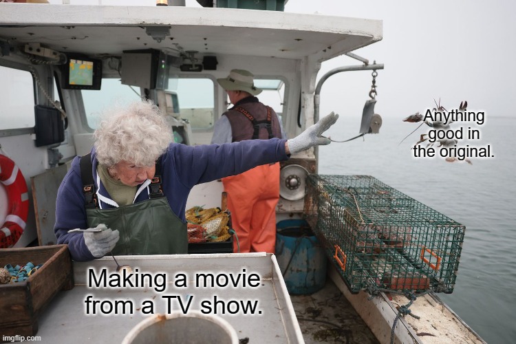 Woman Throws Lobster | Anything good in the original. Making a movie from a TV show. | image tagged in woman throws lobster | made w/ Imgflip meme maker