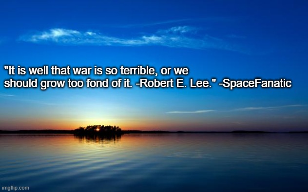 Inspirational Quote | "It is well that war is so terrible, or we should grow too fond of it. -Robert E. Lee." -SpaceFanatic | image tagged in inspirational quote | made w/ Imgflip meme maker